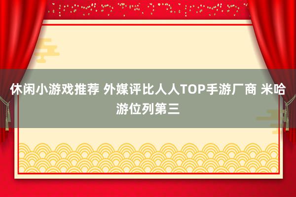 休闲小游戏推荐 外媒评比人人TOP手游厂商 米哈游位列第三