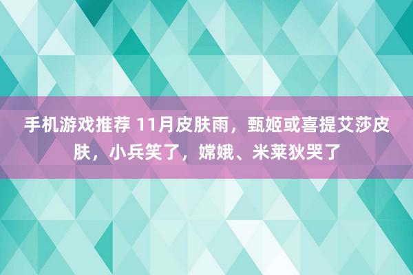 手机游戏推荐 11月皮肤雨，甄姬或喜提艾莎皮肤，小兵笑了，嫦娥、米莱狄哭了