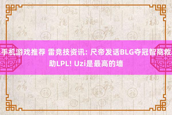 手机游戏推荐 雷竞技资讯: 尺帝发话BLG夺冠智商救助LPL! Uzi是最高的墙