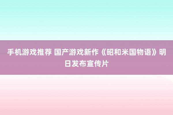 手机游戏推荐 国产游戏新作《昭和米国物语》明日发布宣传片