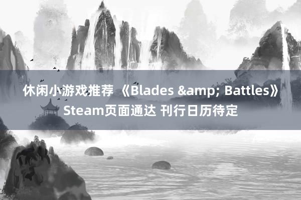 休闲小游戏推荐 《Blades & Battles》Steam页面通达 刊行日历待定