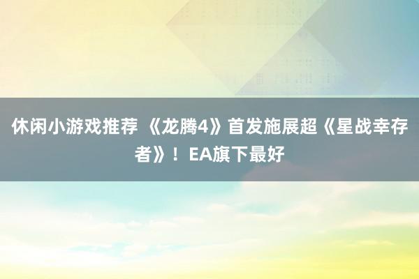 休闲小游戏推荐 《龙腾4》首发施展超《星战幸存者》！EA旗下最好