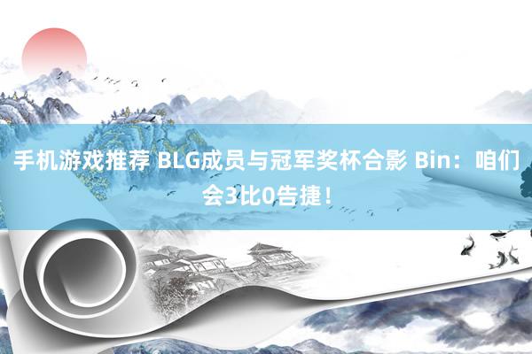 手机游戏推荐 BLG成员与冠军奖杯合影 Bin：咱们会3比0告捷！