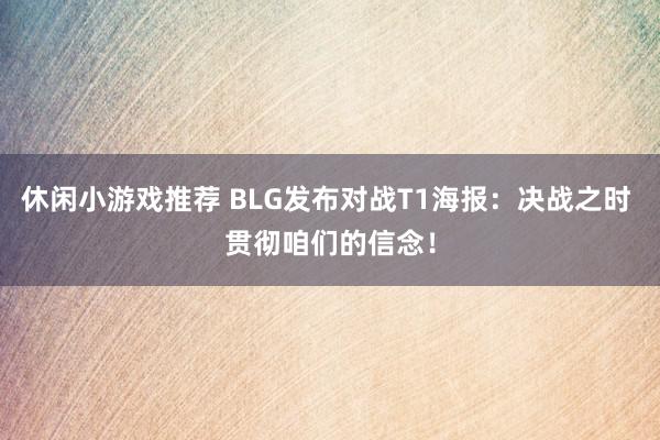 休闲小游戏推荐 BLG发布对战T1海报：决战之时 贯彻咱们的信念！