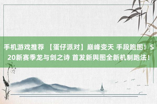 手机游戏推荐 【蛋仔派对】巅峰变天 手段跑图！S20新赛季龙与剑之诗 首发新舆图全新机制跑法！