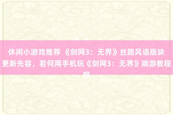 休闲小游戏推荐 《剑网3：无界》丝路风语版块更新先容，若何用手机玩《剑网3：无界》端游教程