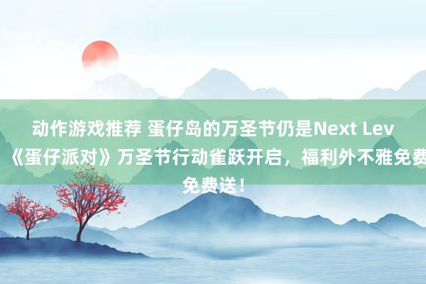 动作游戏推荐 蛋仔岛的万圣节仍是Next Level！《蛋仔派对》万圣节行动雀跃开启，福利外不雅免费送！