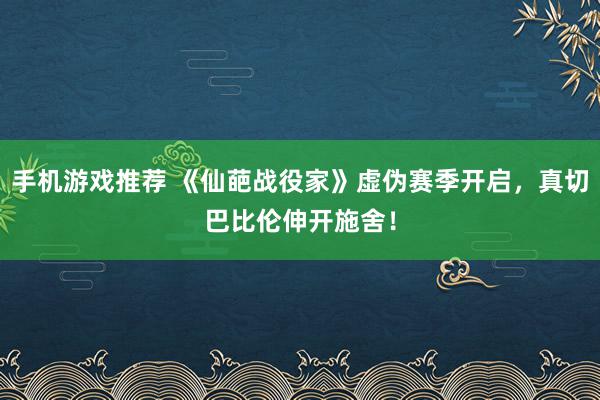 手机游戏推荐 《仙葩战役家》虚伪赛季开启，真切巴比伦伸开施舍！