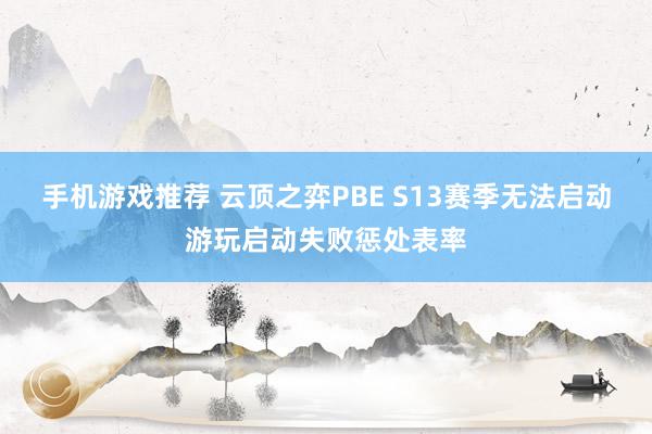 手机游戏推荐 云顶之弈PBE S13赛季无法启动游玩启动失败惩处表率