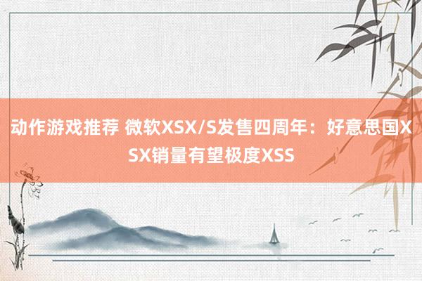 动作游戏推荐 微软XSX/S发售四周年：好意思国XSX销量有望极度XSS