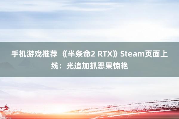 手机游戏推荐 《半条命2 RTX》Steam页面上线：光追加抓恶果惊艳