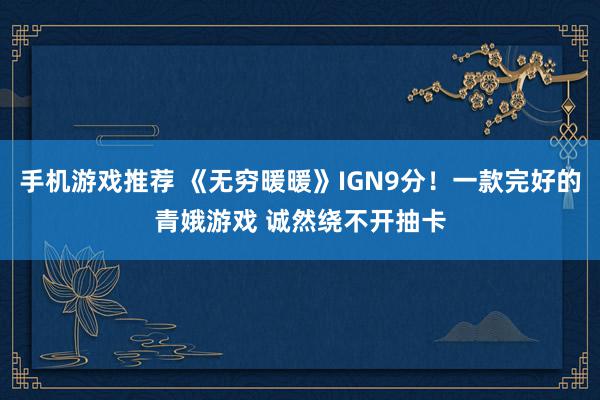 手机游戏推荐 《无穷暖暖》IGN9分！一款完好的青娥游戏 诚然绕不开抽卡