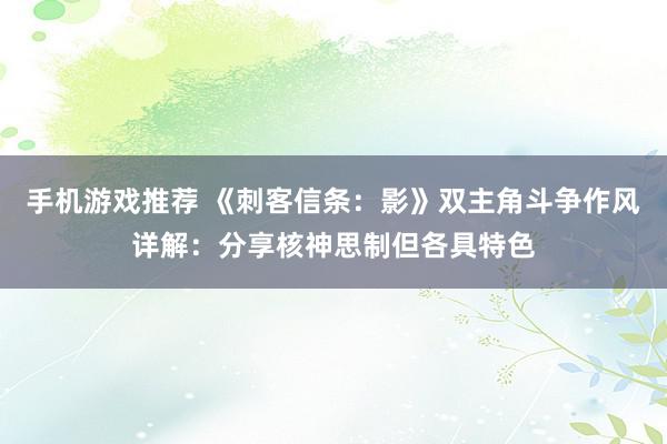 手机游戏推荐 《刺客信条：影》双主角斗争作风详解：分享核神思制但各具特色