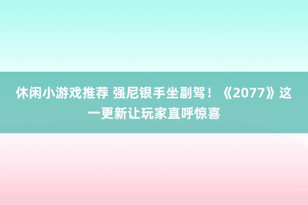 休闲小游戏推荐 强尼银手坐副驾！《2077》这一更新让玩家直呼惊喜