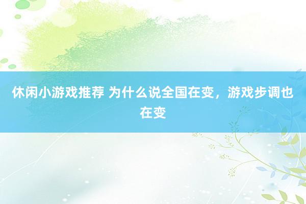 休闲小游戏推荐 为什么说全国在变，游戏步调也在变