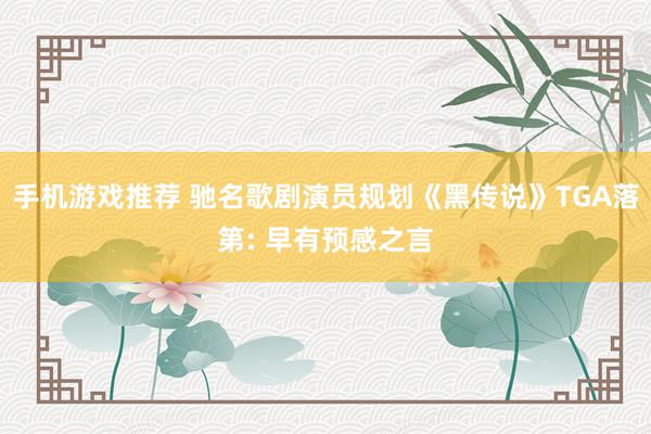 手机游戏推荐 驰名歌剧演员规划《黑传说》TGA落第: 早有预感之言