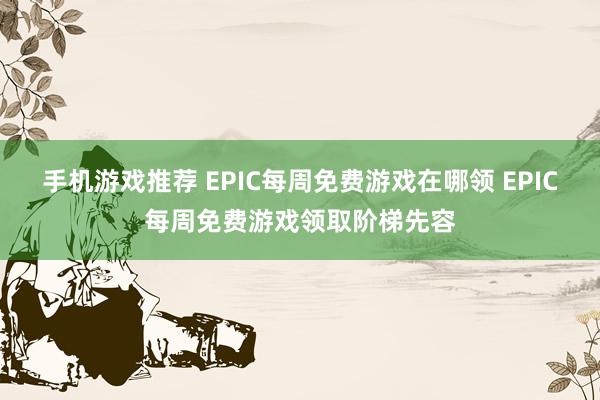 手机游戏推荐 EPIC每周免费游戏在哪领 EPIC每周免费游戏领取阶梯先容