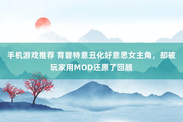 手机游戏推荐 育碧特意丑化好意思女主角，却被玩家用MOD还原了回顾