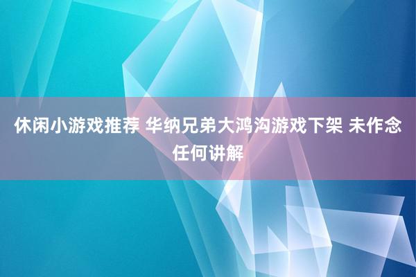 休闲小游戏推荐 华纳兄弟大鸿沟游戏下架 未作念任何讲解