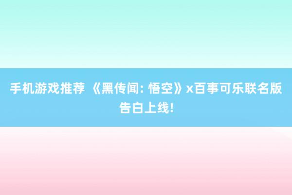 手机游戏推荐 《黑传闻: 悟空》x百事可乐联名版告白上线!