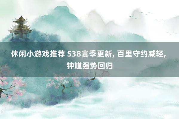 休闲小游戏推荐 S38赛季更新, 百里守约减轻, 钟馗强势回归