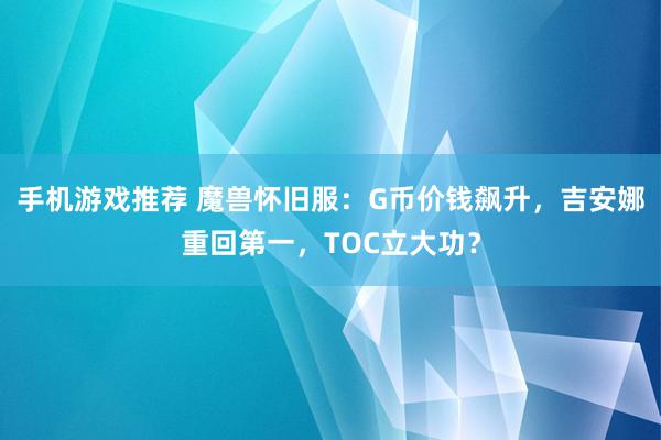 手机游戏推荐 魔兽怀旧服：G币价钱飙升，吉安娜重回第一，TOC立大功？