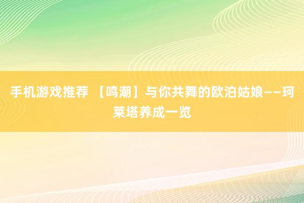 手机游戏推荐 【鸣潮】与你共舞的欧泊姑娘——珂莱塔养成一览