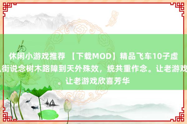 休闲小游戏推荐 【下载MOD】精品飞车10子虚mod，从街说念树木路障到天外殊效，统共重作念。让老游戏欣喜芳华