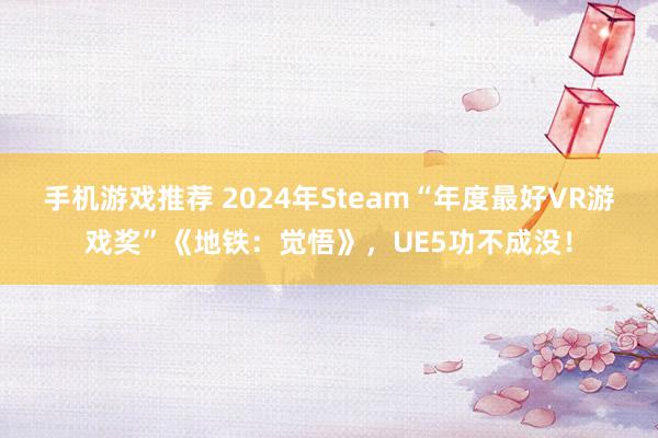 手机游戏推荐 2024年Steam“年度最好VR游戏奖”《地铁：觉悟》，UE5功不成没！