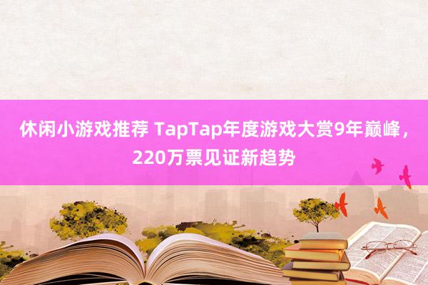 休闲小游戏推荐 TapTap年度游戏大赏9年巅峰，220万票见证新趋势