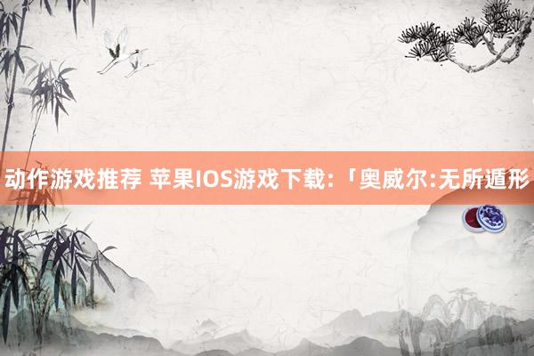 动作游戏推荐 苹果IOS游戏下载:「奥威尔:无所遁形