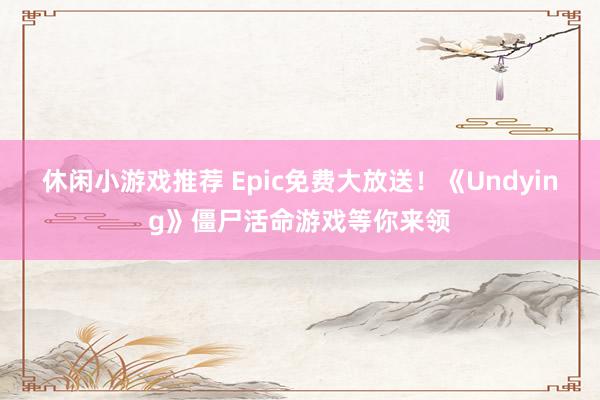 休闲小游戏推荐 Epic免费大放送！《Undying》僵尸活命游戏等你来领