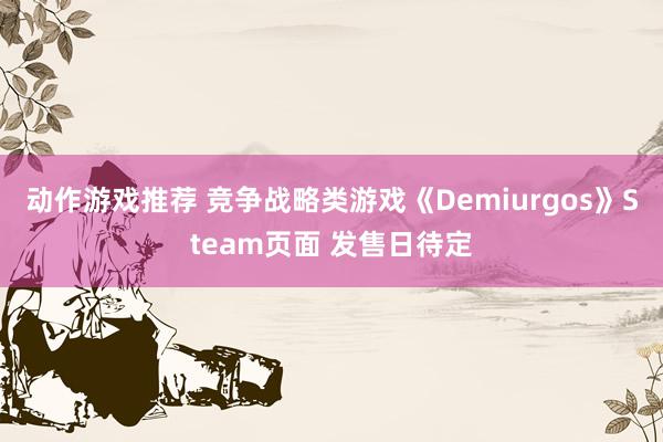 动作游戏推荐 竞争战略类游戏《Demiurgos》Steam页面 发售日待定